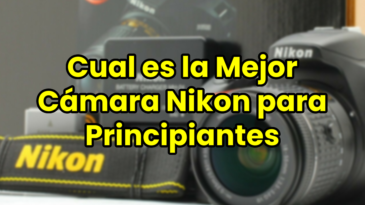 Cual es la Mejor Cámara Nikon para Principiantes